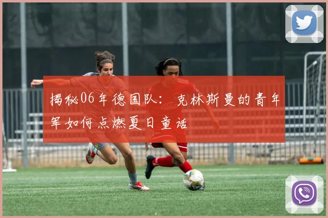 揭秘06年德国队:克林斯曼的青年军如何点燃夏日童话