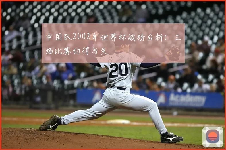 中国队2002年世界杯战绩分析：三场比赛的得与失