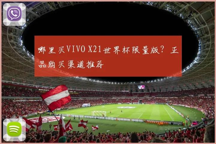 哪里买VIVO X21世界杯限量版？正品购买渠道推荐