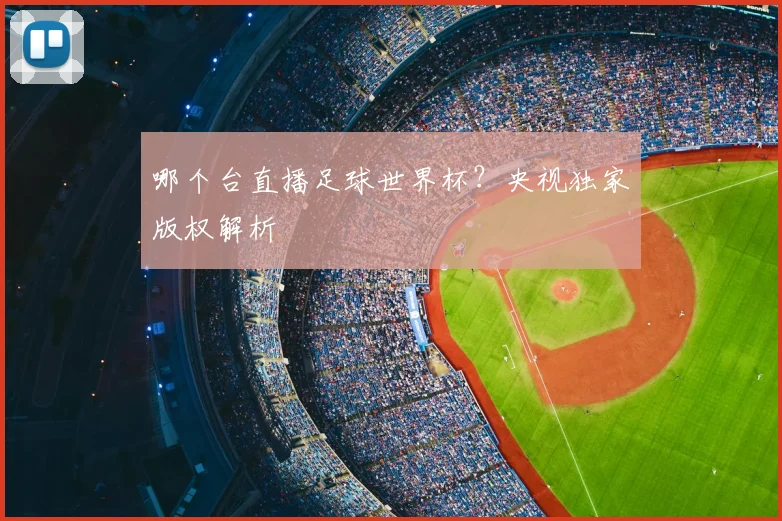 哪个台直播足球世界杯？央视独家版权解析