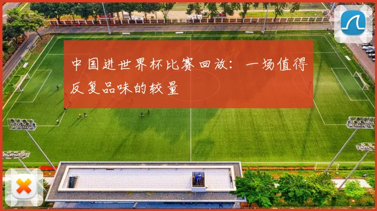 中国进世界杯比赛回放：一场值得反复品味的较量