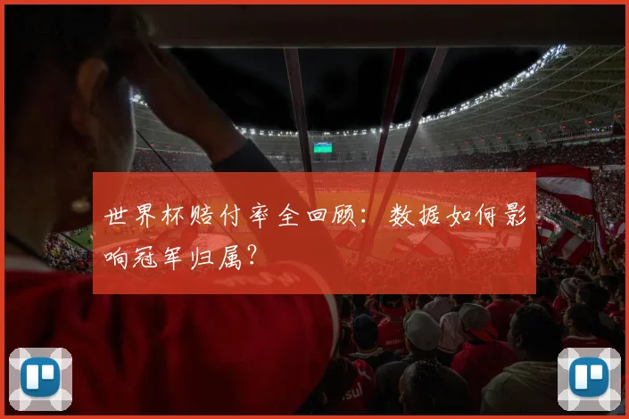 世界杯赔付率全回顾:数据如何影响冠军归属?