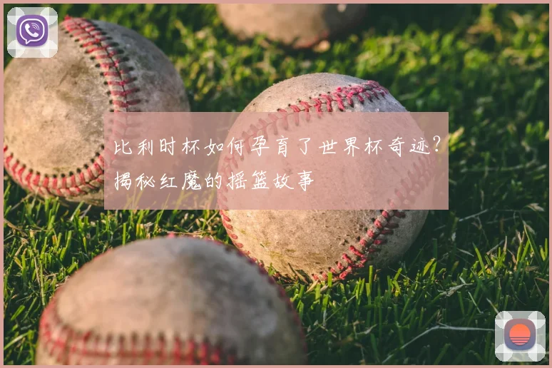 比利时杯如何孕育了世界杯奇迹？揭秘红魔的摇篮故事
