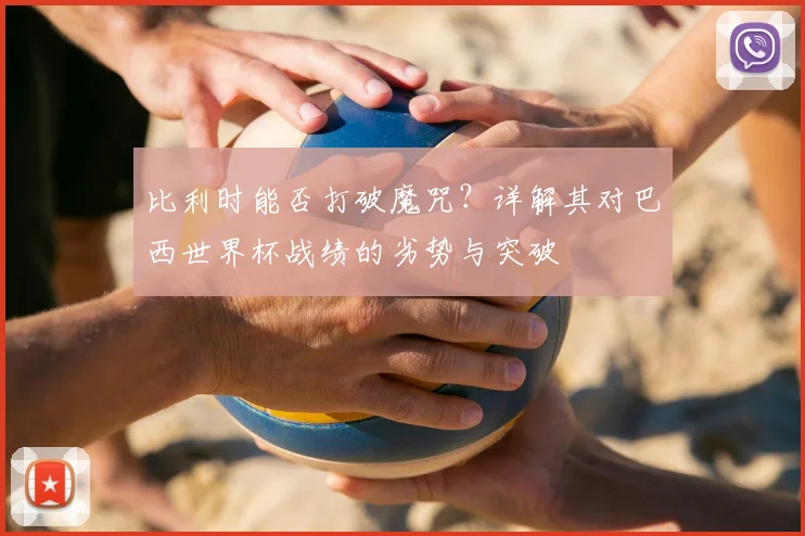 比利时能否打破魔咒？详解其对巴西世界杯战绩的劣势与突破