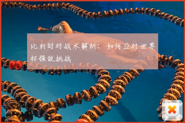 比利时对战术解析：如何应对世界杯强敌挑战