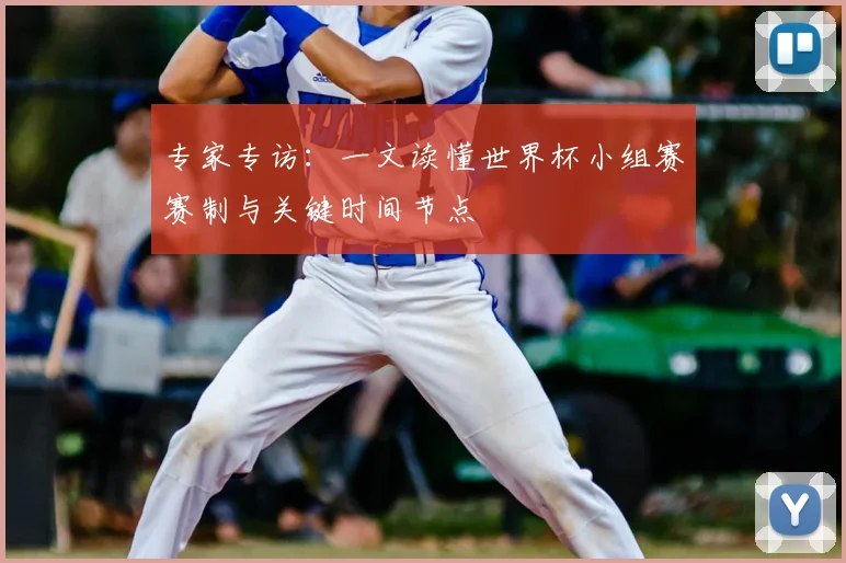 专家专访:一文读懂世界杯小组赛赛制与关键时间节点