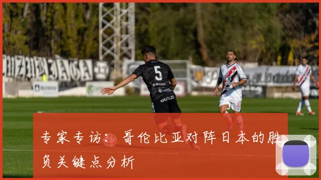 专家专访：哥伦比亚对阵日本的胜负关键点分析