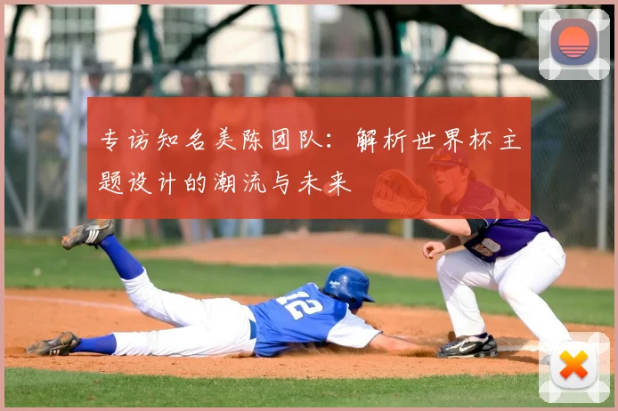 专访知名美陈团队:解析世界杯主题设计的潮流与未来