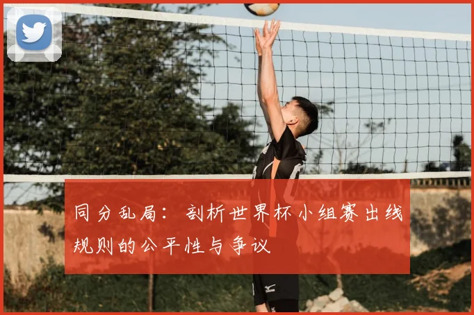 同分乱局:剖析世界杯小组赛出线规则的公平性与争议