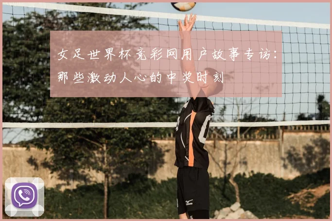 女足世界杯竞彩网用户故事专访：那些激动人心的中奖时刻