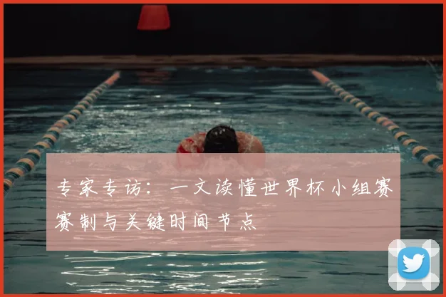 专家专访:一文读懂世界杯小组赛赛制与关键时间节点