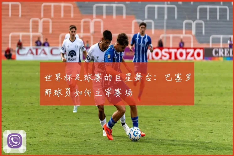 世界杯足球赛的巨星舞台：巴塞罗那球员如何主宰赛场