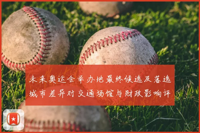 未来奥运会举办地最终候选及落选城市差异对交通场馆与财政影响评估