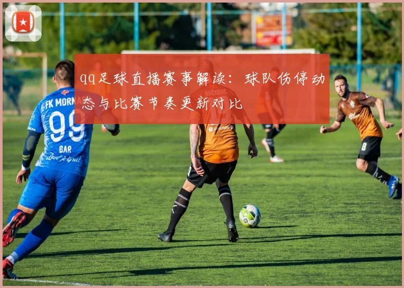 qq足球直播赛事解读：球队伤停动态与比赛节奏更新对比