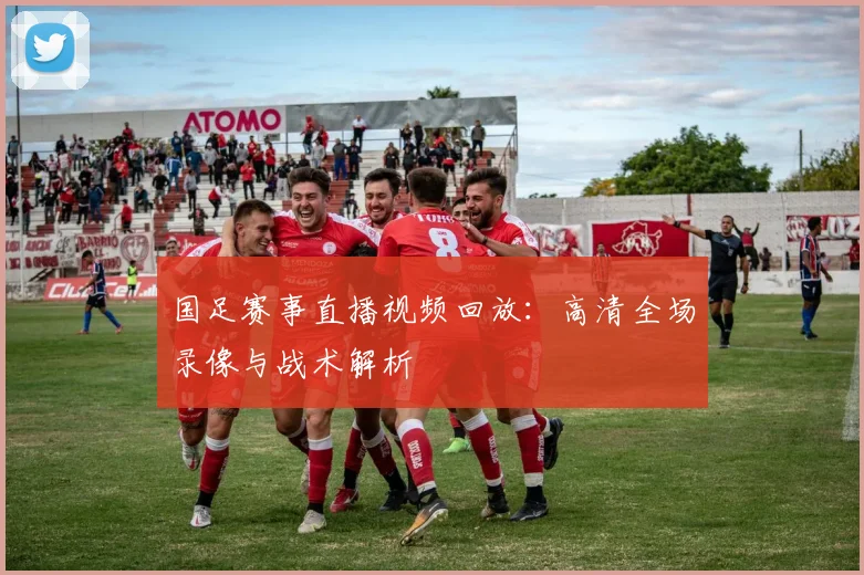 国足赛事直播视频回放：高清全场录像与战术解析
