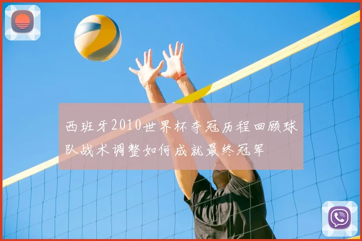 西班牙2010世界杯夺冠历程回顾球队战术调整如何成就最终冠军