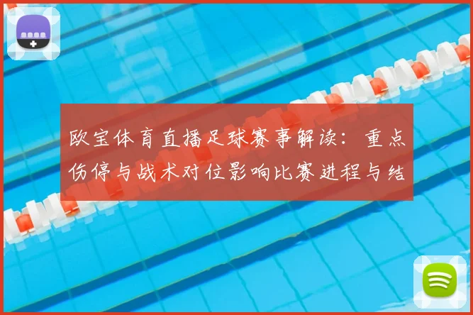 欧宝体育直播足球赛事解读：重点伤停与战术对位影响比赛进程与结果