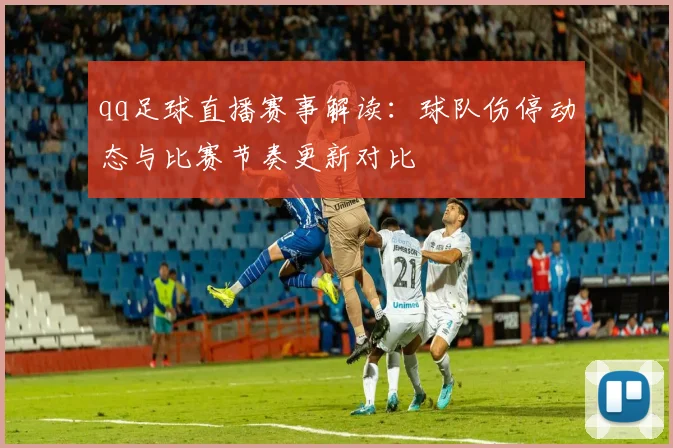 qq足球直播赛事解读：球队伤停动态与比赛节奏更新对比