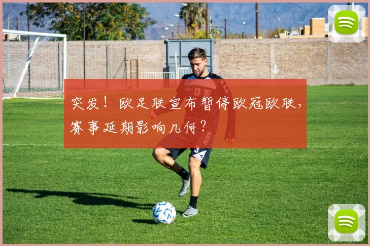 突发！欧足联宣布暂停欧冠欧联，赛事延期影响几何？