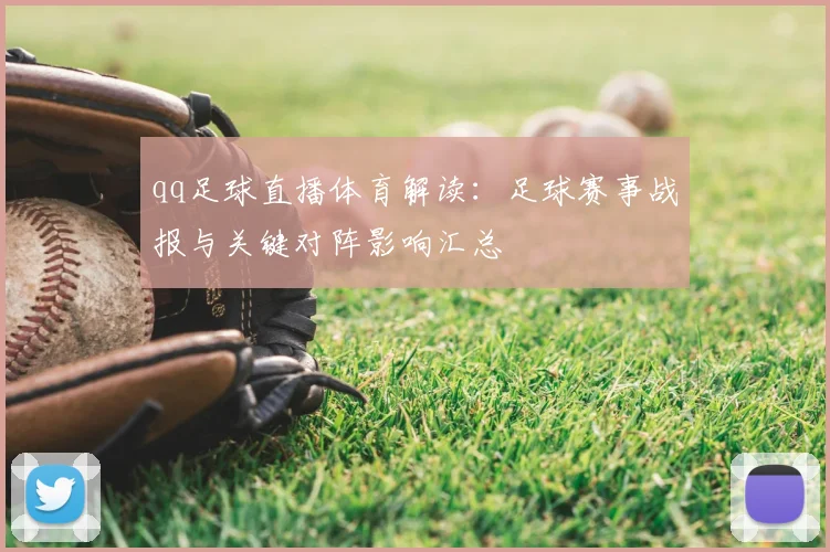 qq足球直播体育解读：足球赛事战报与关键对阵影响汇总