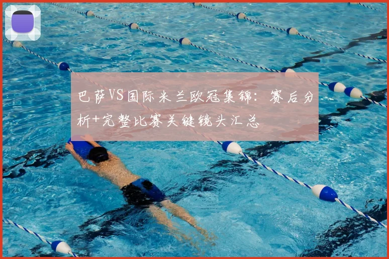 巴萨VS国际米兰欧冠集锦：赛后分析+完整比赛关键镜头汇总