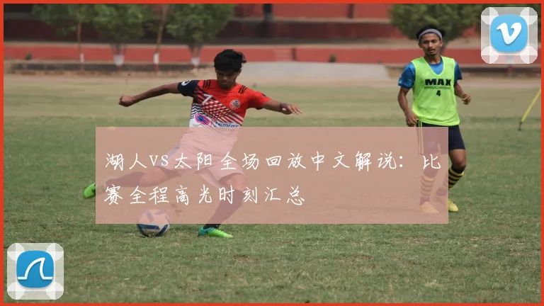 湖人vs太阳全场回放中文解说：比赛全程高光时刻汇总