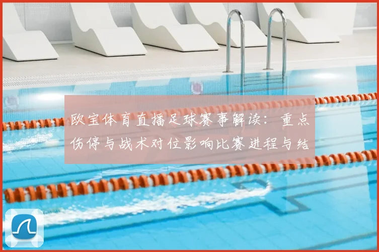 欧宝体育直播足球赛事解读：重点伤停与战术对位影响比赛进程与结果