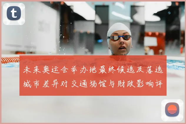 未来奥运会举办地最终候选及落选城市差异对交通场馆与财政影响评估